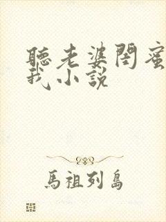 听老婆闺蜜赖上我小说