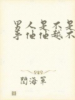 男人是不是越在乎他他越不在乎你