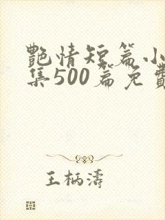 艳情短篇小说合集500篇免费阅读