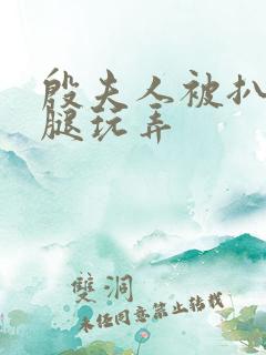 殷夫人被扒开双腿玩弄