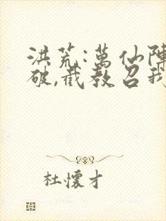 洪荒:万仙阵被破,截教召我归来txt下载