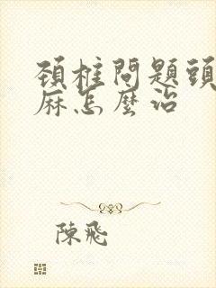 颈椎问题头晕手麻怎么治