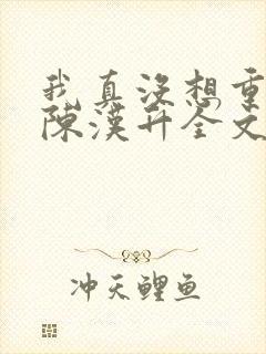 我真没想重生啊陈汉升全文下载