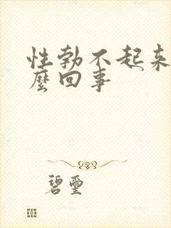 性勃不起来是怎么回事