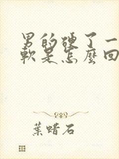 男的硬了一会就软是怎么回事