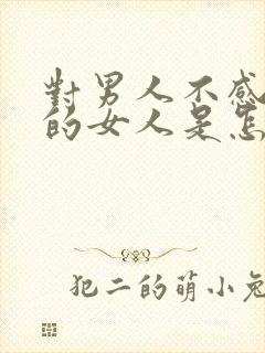 对男人不感兴趣的女人是怎么回事