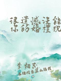 很遗憾没能参加你的婚礼祝福