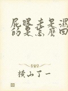 屁眼老是湿乎乎的是怎么回事?