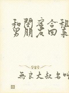 和闺蜜合租她带男朋友回来