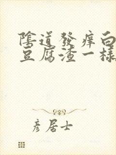 阴道发痒白带像豆腐渣一样