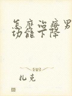 怎么治疗男性性功能下降