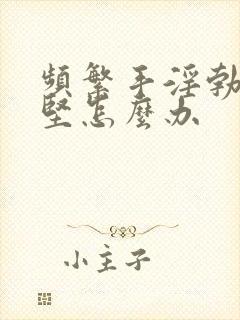 频繁手淫勃起不坚怎么办