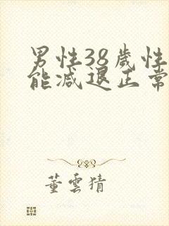 男性38岁性功能减退正常吗