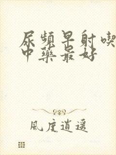 尿频早射吃什么中药最好