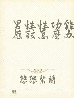 男性性功能衰退应该怎么办