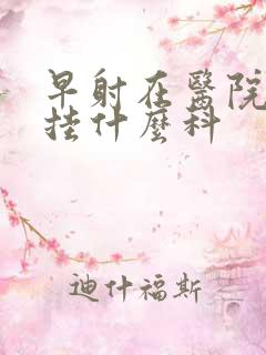 早射在医院应该挂什么科