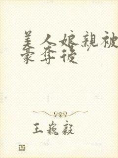 美人娘亲被巧取豪夺后