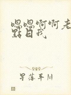 嗯嗯啊啊老公快点日我