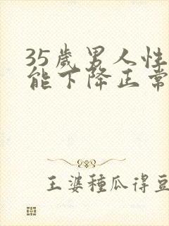 35岁男人性功能下降正常吗