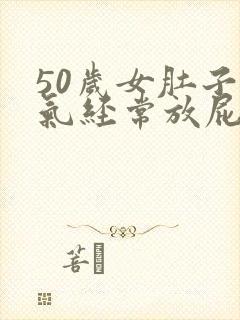 50岁女肚子胀气经常放屁什么原因