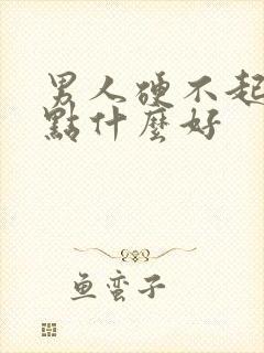 男人硬不起来吃点什么好