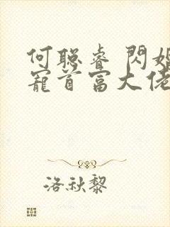 何聪睿 闪婚成宠首富大佬爱上我