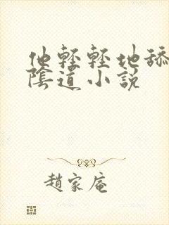 他轻轻地舔我的阴道小说