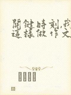 关键时刻,我在这样做作文600字