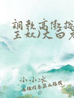 调教高傲总裁(主奴)大白兔