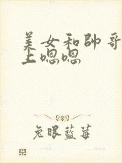 美女和帅哥在床上嗯嗯