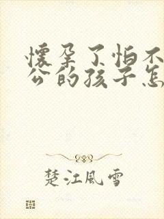 怀孕了怕不是老公的孩子怎么办