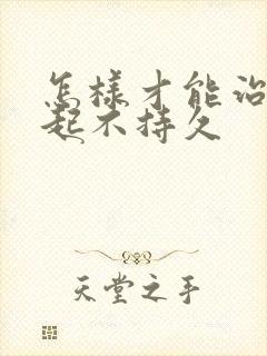 怎样才能治疗勃起不持久