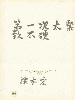 第一次太紧张导致不硬