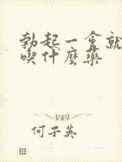 勃起一会就疲软吃什么药