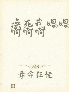 操死我嗯嗯嗯啊啊啊啊