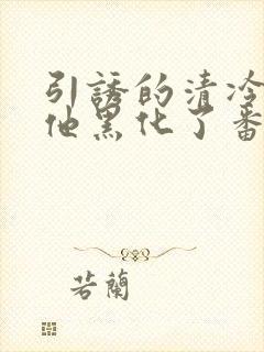 引诱的清冷男主他黑化了番外