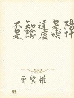 不知道是阳虚还是阴虚吃什么药