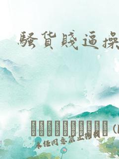 骚货贱逼操死你