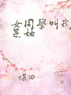 女同学叫我去满足她