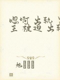 嗯啊 出轨 男主 被迫 出轨 h