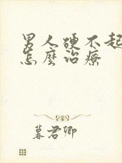 男人硬不起来来怎么治疗