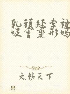 乳头经常被老公吸会变形吗