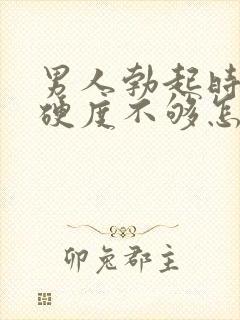 男人勃起时间短硬度不够怎么办