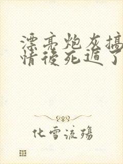 漂亮炮灰搞崩剧情后死遁了