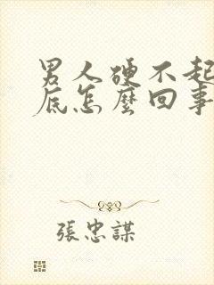 男人硬不起来到底怎么回事