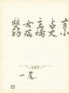 双女主占有欲强的病娇文小说