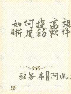 如何提高视频清晰度的软件