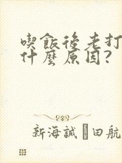 吃饭后老打嗝是什么原因?