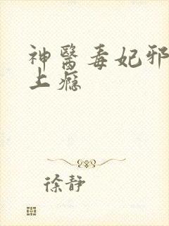 神医毒妃邪王宠上瘾