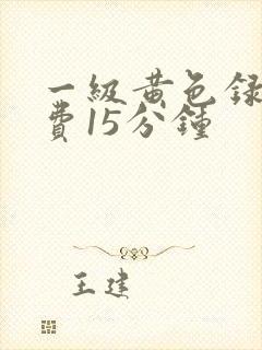 一级黄色录像免费15分钟